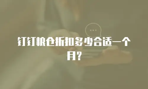 钉钉粮仓折扣多少合适一个月？