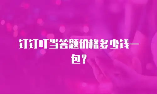 钉钉叮当答题价格多少钱一包？