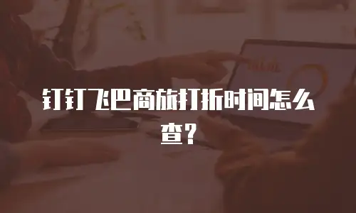 钉钉飞巴商旅打折时间怎么查？
