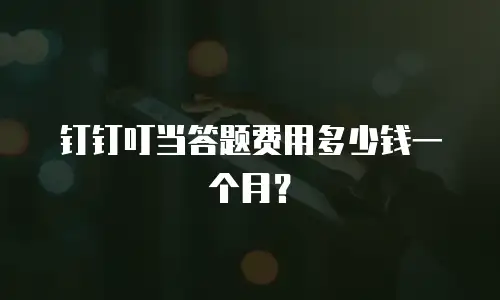 钉钉叮当答题费用多少钱一个月？