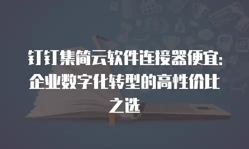 钉钉集简云软件连接器便宜：企业数字化转型的高性价比之选