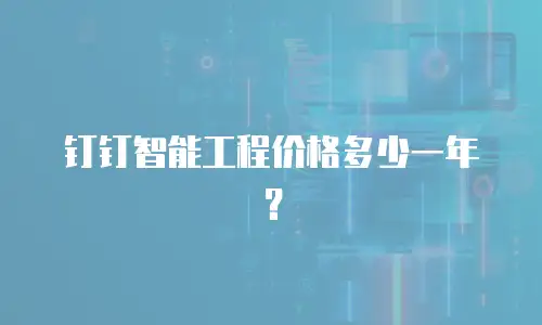 钉钉智能工程价格多少一年？