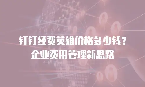 钉钉经费英雄价格多少钱？企业费用管理新思路