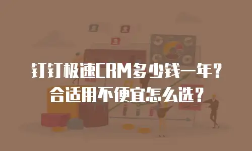 钉钉极速CRM多少钱一年？合适用不便宜怎么选？