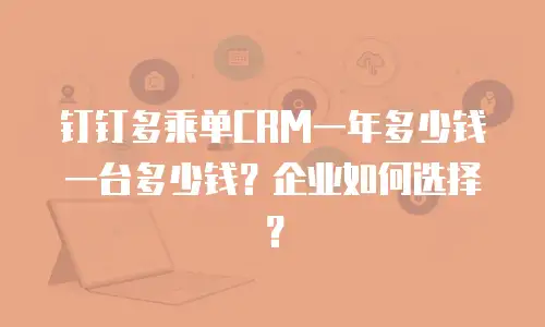 钉钉多乘单CRM一年多少钱一台多少钱？企业如何选择？