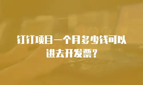 钉钉项目一个月多少钱可以进去开发票？