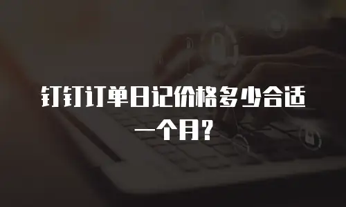 钉钉订单日记价格多少合适一个月？