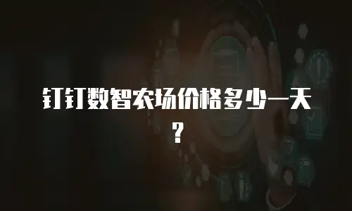 钉钉数智农场价格多少一天？