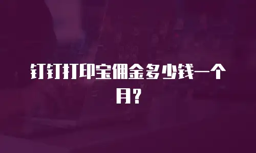钉钉打印宝佣金多少钱一个月？