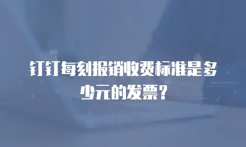 钉钉每刻报销收费标准是多少元的发票？
