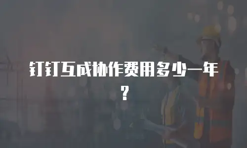 钉钉互成协作费用多少一年？
