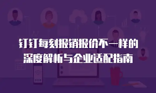 钉钉每刻报销报价不一样的深度解析与企业适配指南