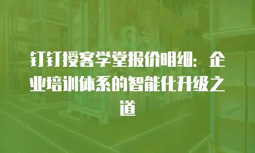 钉钉授客学堂报价明细：企业培训体系的智能化升级之道