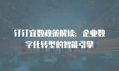 钉钉宜数政策解读：企业数字化转型的智能引擎