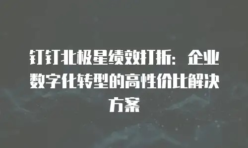 钉钉北极星绩效打折：企业数字化转型的高性价比解决方案