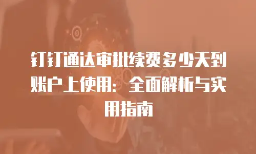 钉钉通达审批续费多少天到账户上使用：全面解析与实用指南