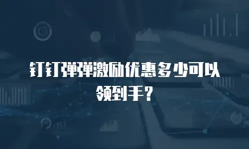 钉钉弹弹激励优惠多少可以领到手？