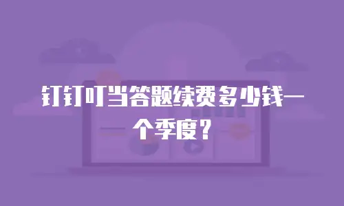 钉钉叮当答题续费多少钱一个季度？