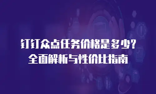 钉钉众点任务价格是多少？全面解析与性价比指南