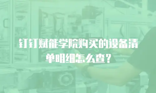 钉钉赋能学院购买的设备清单明细怎么查？