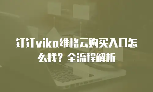 钉钉vika维格云购买入口怎么找？全流程解析