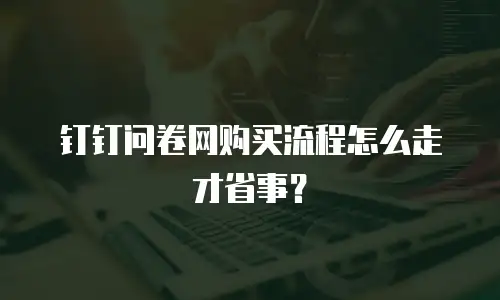 钉钉问卷网购买流程怎么走才省事？