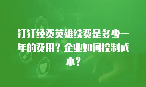 钉钉经费英雄续费是多少一年的费用？企业如何控制成本？