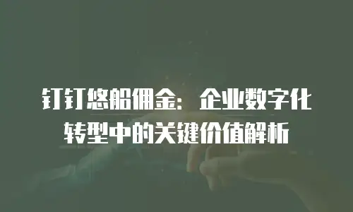钉钉悠船佣金：企业数字化转型中的关键价值解析