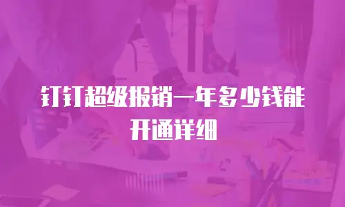 钉钉超级报销一年多少钱能开通详细