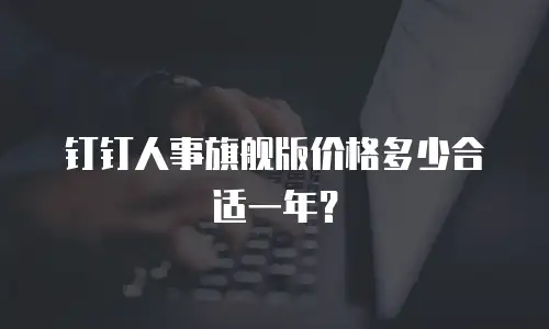 钉钉人事旗舰版价格多少合适一年？