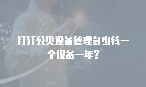 钉钉公贝设备管理多少钱一个设备一年？