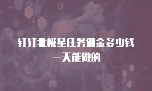 钉钉北极星任务佣金多少钱一天能做的