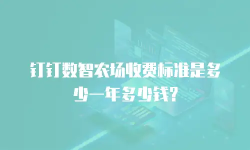 钉钉数智农场收费标准是多少一年多少钱？