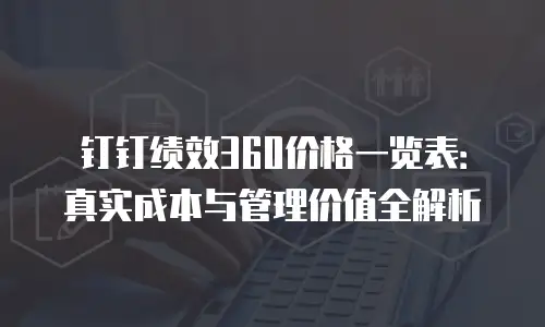 钉钉绩效360价格一览表：真实成本与管理价值全解析