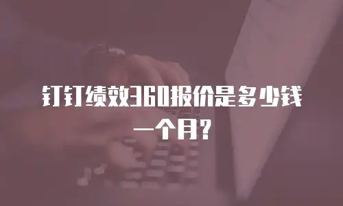 钉钉绩效360报价是多少钱一个月？