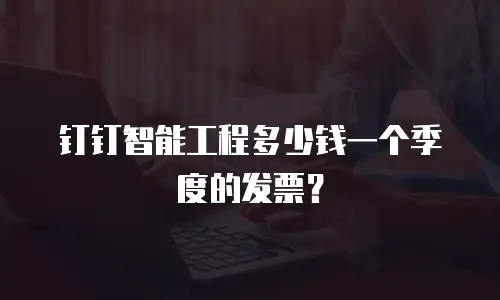 钉钉智能工程多少钱一个季度的发票？