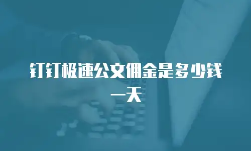 钉钉极速公文佣金是多少钱一天