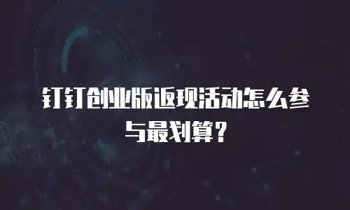 钉钉创业版返现活动怎么参与最划算？