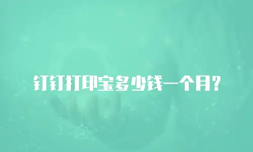 钉钉打印宝多少钱一个月？