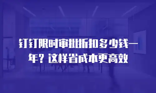 钉钉限时审批折扣多少钱一年？这样省成本更高效