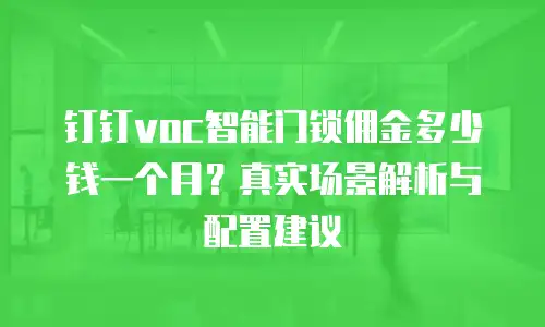 钉钉voc智能门锁佣金多少钱一个月？真实场景解析与配置建议