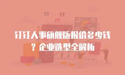 钉钉人事旗舰版报价多少钱？企业选型全解析