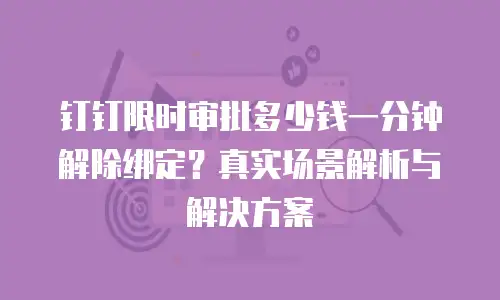 钉钉限时审批多少钱一分钟解除绑定？真实场景解析与解决方案