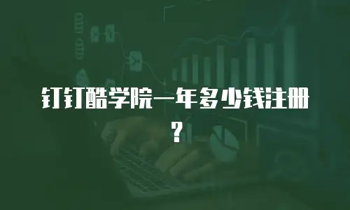 钉钉酷学院一年多少钱注册？