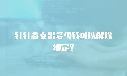 钉钉鑫支出多少钱可以解除绑定？