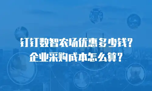 钉钉数智农场优惠多少钱？企业采购成本怎么算？