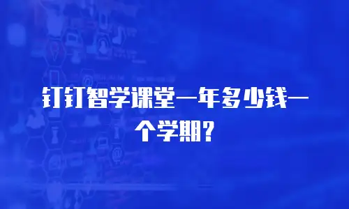 钉钉智学课堂一年多少钱一个学期？