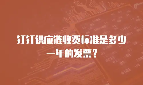 钉钉供应链收费标准是多少一年的发票？