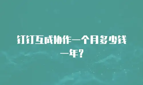 钉钉互成协作一个月多少钱一年？