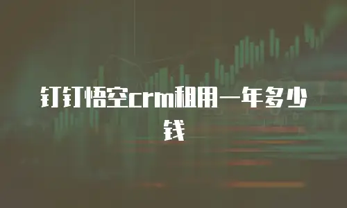 钉钉悟空crm租用一年多少钱